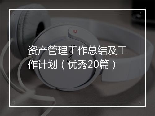 资产管理工作总结及工作计划（优秀20篇）
