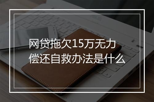 网贷拖欠15万无力偿还自救办法是什么