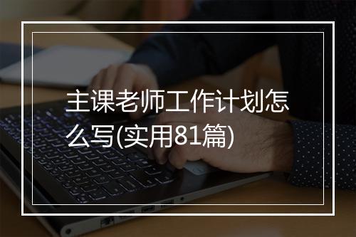 主课老师工作计划怎么写(实用81篇)