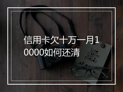 信用卡欠十万一月10000如何还清
