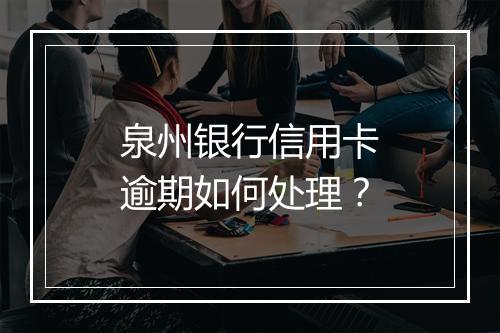 泉州银行信用卡逾期如何处理？