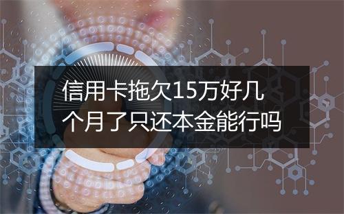 信用卡拖欠15万好几个月了只还本金能行吗