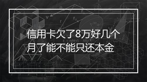 信用卡欠了8万好几个月了能不能只还本金