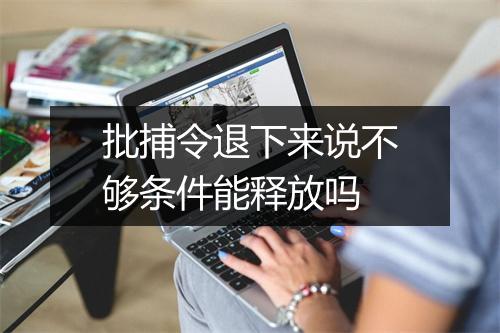 批捕令退下来说不够条件能释放吗
