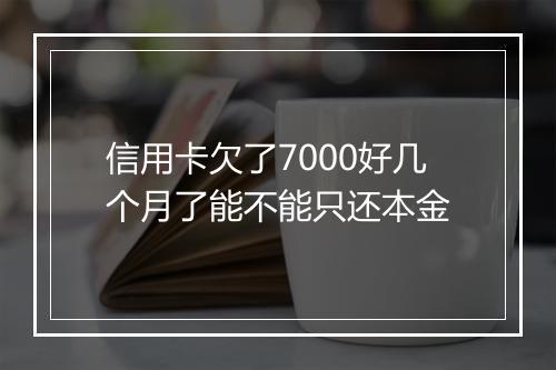 信用卡欠了7000好几个月了能不能只还本金