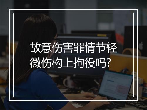 故意伤害罪情节轻微伤构上拘役吗?