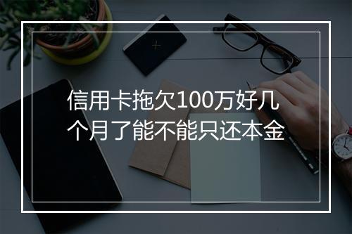 信用卡拖欠100万好几个月了能不能只还本金