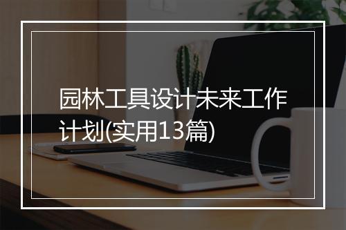 园林工具设计未来工作计划(实用13篇)