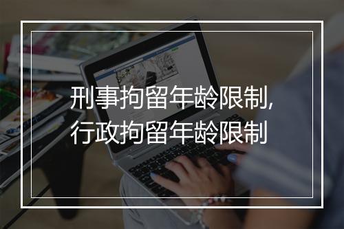 刑事拘留年龄限制,行政拘留年龄限制