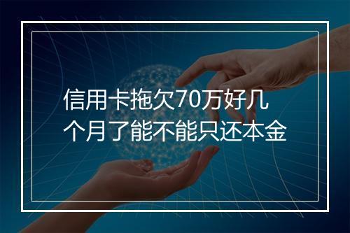 信用卡拖欠70万好几个月了能不能只还本金