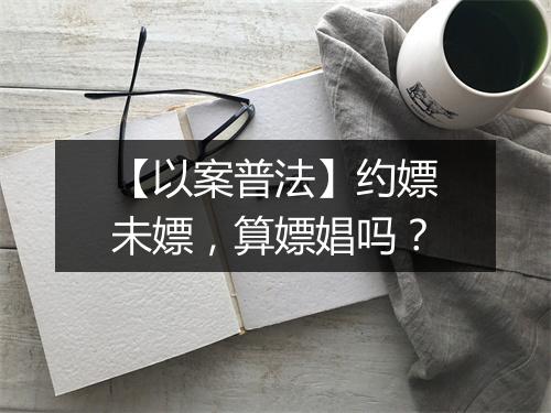 【以案普法】约嫖未嫖，算嫖娼吗？