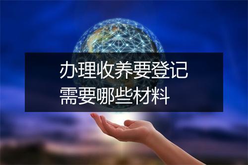 办理收养要登记需要哪些材料