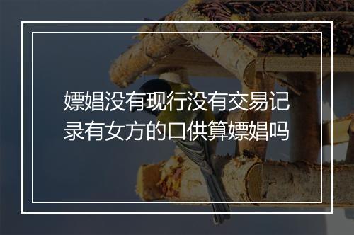 嫖娼没有现行没有交易记录有女方的口供算嫖娼吗