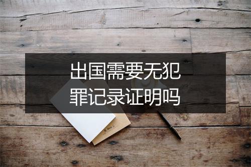 出国需要无犯罪记录证明吗