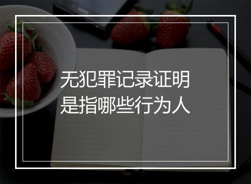 无犯罪记录证明是指哪些行为人