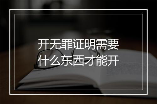 开无罪证明需要什么东西才能开
