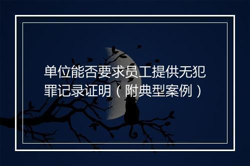 单位能否要求员工提供无犯罪记录证明（附典型案例）