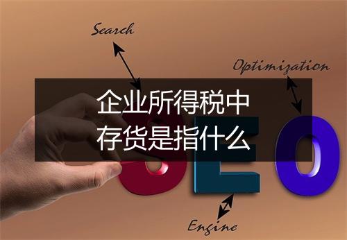 企业所得税中存货是指什么