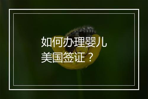 如何办理婴儿美国签证？