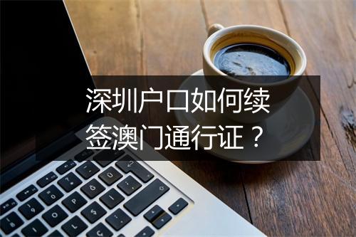 深圳户口如何续签澳门通行证？