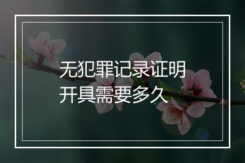 无犯罪记录证明开具需要多久