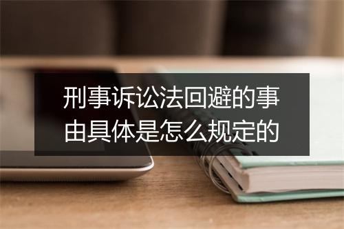 刑事诉讼法回避的事由具体是怎么规定的