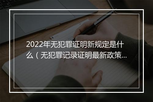 2022年无犯罪证明新规定是什么（无犯罪记录证明最新政策）
