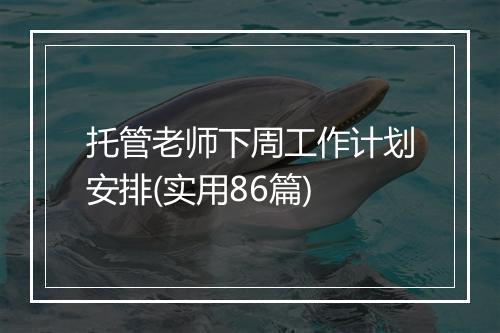 托管老师下周工作计划安排(实用86篇)