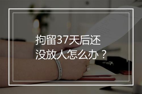 拘留37天后还没放人怎么办？