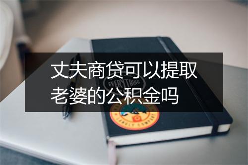 丈夫商贷可以提取老婆的公积金吗