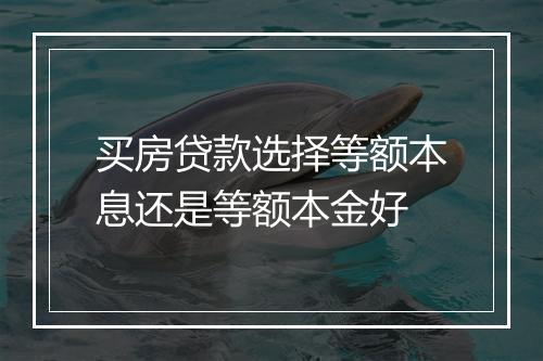 买房贷款选择等额本息还是等额本金好