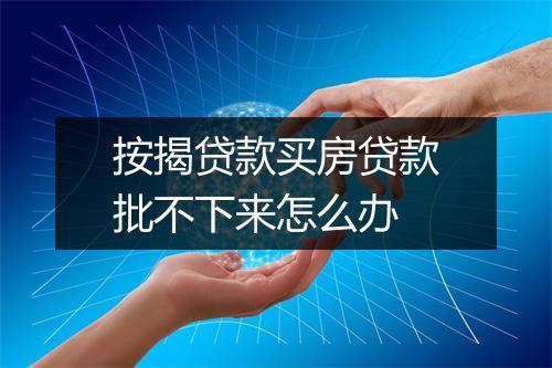 按揭贷款买房贷款批不下来怎么办