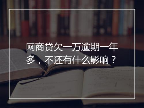 网商贷欠一万逾期一年多，不还有什么影响？