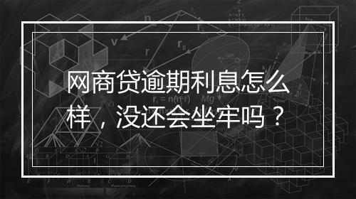 网商贷逾期利息怎么样，没还会坐牢吗？