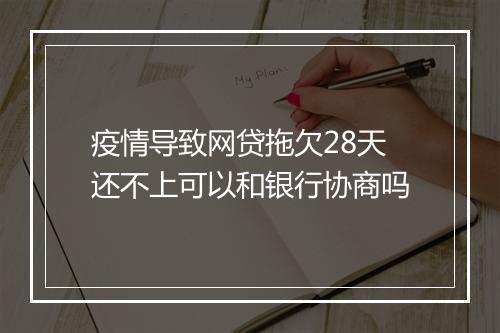 疫情导致网贷拖欠28天还不上可以和银行协商吗