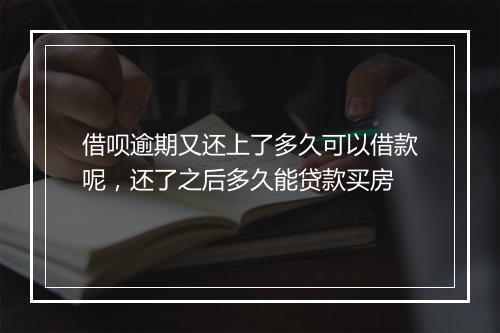 借呗逾期又还上了多久可以借款呢，还了之后多久能贷款买房