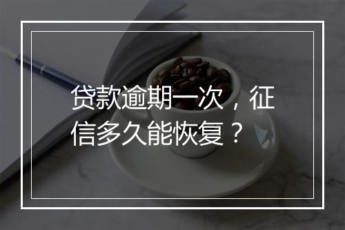 贷款逾期一次，征信多久能恢复？