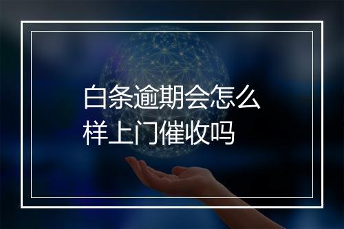 白条逾期会怎么样上门催收吗