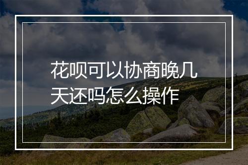 花呗可以协商晚几天还吗怎么操作