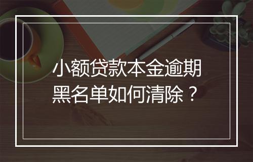 小额贷款本金逾期黑名单如何清除？