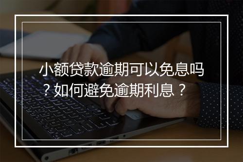 小额贷款逾期可以免息吗？如何避免逾期利息？