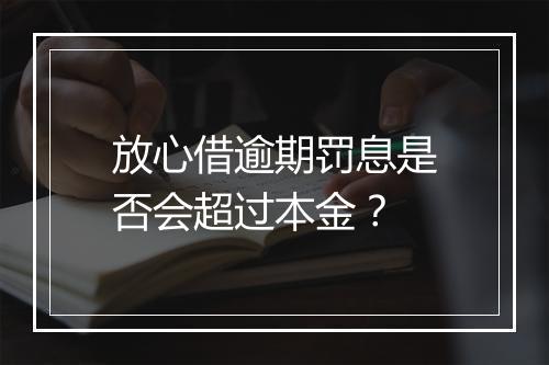 放心借逾期罚息是否会超过本金？