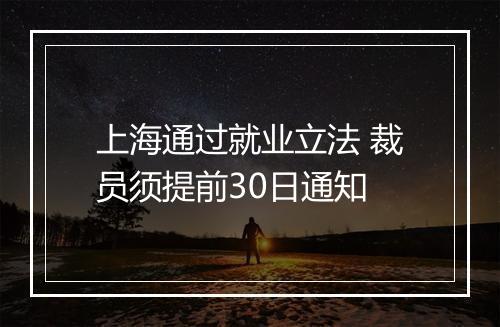 上海通过就业立法 裁员须提前30日通知