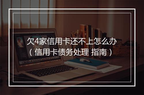欠4家信用卡还不上怎么办（信用卡债务处理 指南）