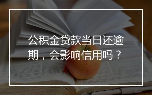 公积金贷款当日还逾期，会影响信用吗？