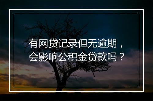 有网贷记录但无逾期，会影响公积金贷款吗？