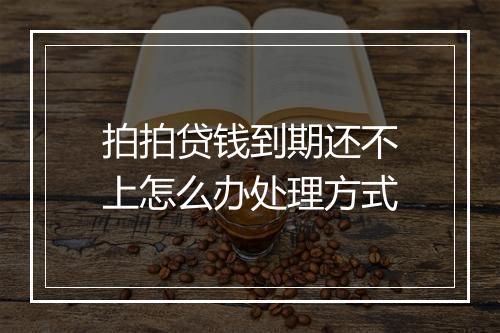 拍拍贷钱到期还不上怎么办处理方式
