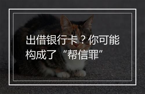 出借银行卡？你可能构成了“帮信罪”
