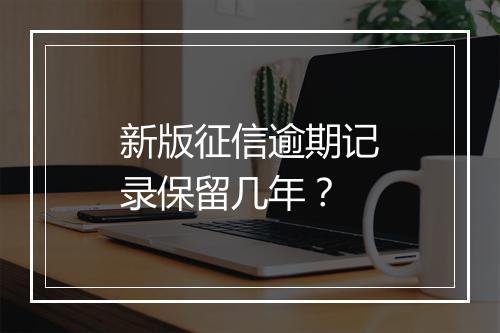 新版征信逾期记录保留几年？