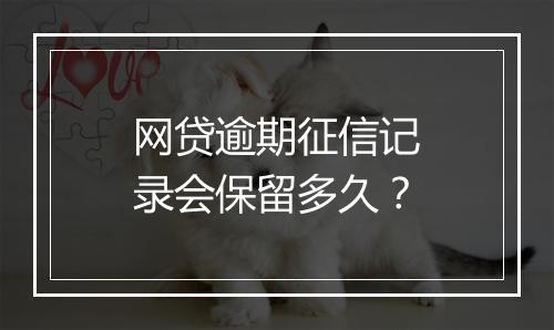 网贷逾期征信记录会保留多久？